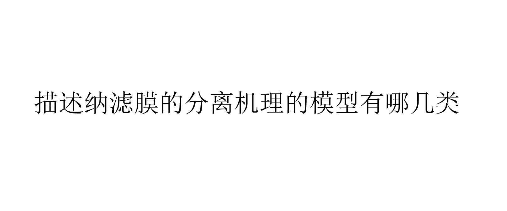 描述納濾膜的分離機(jī)理的模型有哪幾類